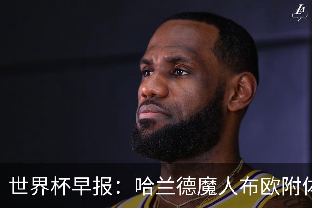 世界杯早报：哈兰德魔人布欧附体！率挪威掀翻五星巴西晋级8强
