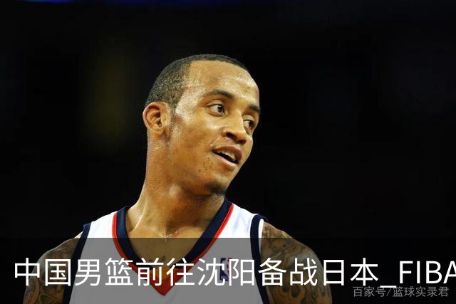中国男篮前往沈阳备战日本 FIBA高度评价杨瀚森