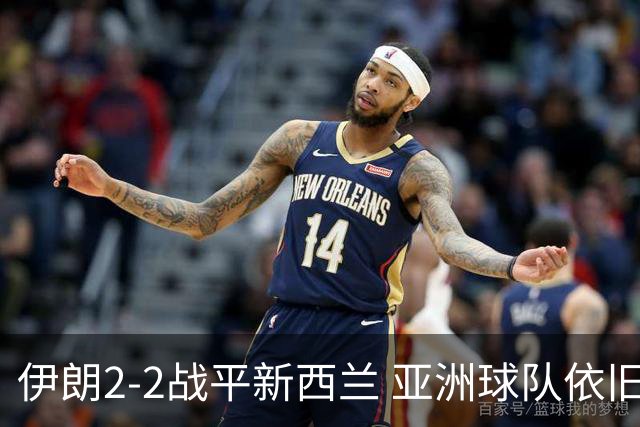 伊朗2-2战平新西兰 亚洲球队依旧保持不败