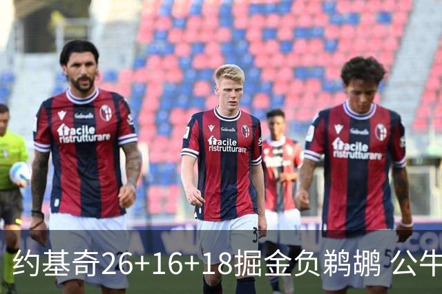 约基奇26+16+18掘金负鹈鹕 公牛不敌魔术3连败