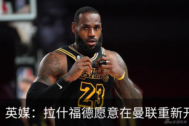 英媒：拉什福德愿意在曼联重新开始，他不想加盟其他英超俱乐部