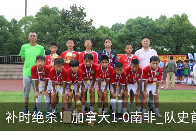 补时绝杀！加拿大1-0南非 队史首次晋级16强