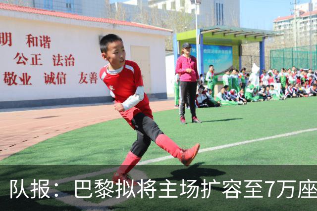 队报：巴黎拟将主场扩容至7万座，打造媲美欧洲豪门的现代化球场