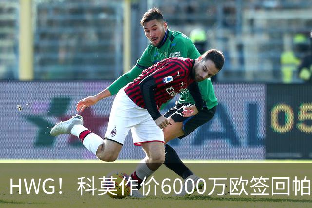 HWG！科莫作价6000万欧签回帕斯 皇马仍保留回购条款